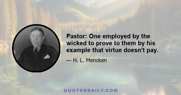 Pastor: One employed by the wicked to prove to them by his example that virtue doesn't pay.