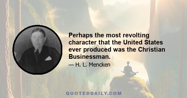 Perhaps the most revolting character that the United States ever produced was the Christian Businessman.