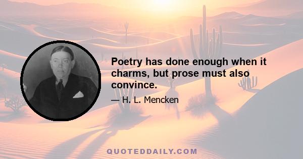 Poetry has done enough when it charms, but prose must also convince.