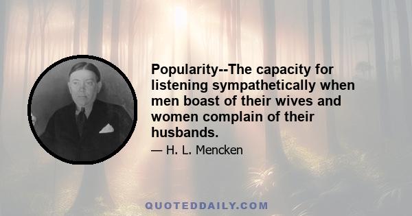 Popularity--The capacity for listening sympathetically when men boast of their wives and women complain of their husbands.