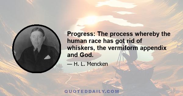 Progress: The process whereby the human race has got rid of whiskers, the vermiform appendix and God.