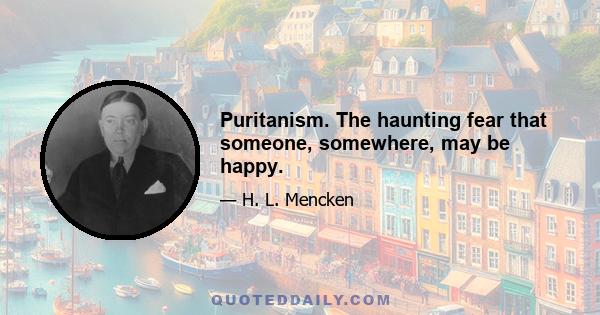 Puritanism. The haunting fear that someone, somewhere, may be happy.