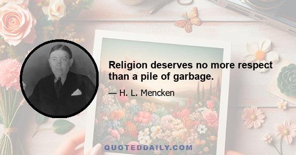 Religion deserves no more respect than a pile of garbage.