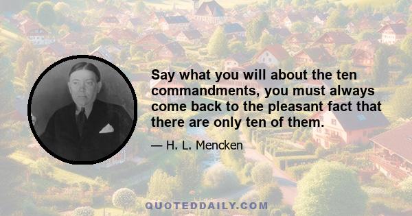 Say what you will about the ten commandments, you must always come back to the pleasant fact that there are only ten of them.