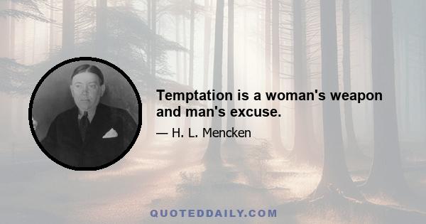 Temptation is a woman's weapon and man's excuse.