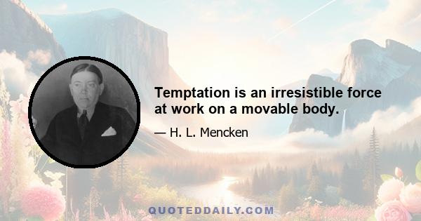 Temptation is an irresistible force at work on a movable body.