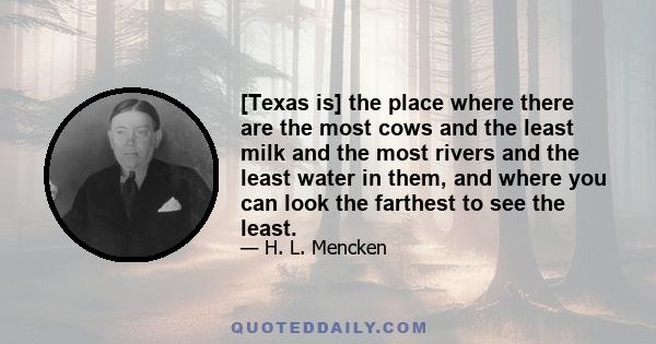 [Texas is] the place where there are the most cows and the least milk and the most rivers and the least water in them, and where you can look the farthest to see the least.