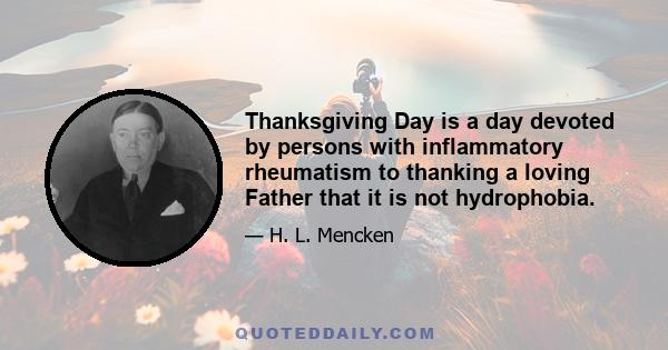 Thanksgiving Day is a day devoted by persons with inflammatory rheumatism to thanking a loving Father that it is not hydrophobia.