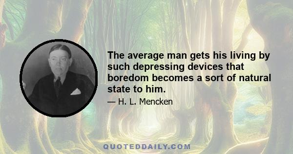 The average man gets his living by such depressing devices that boredom becomes a sort of natural state to him.