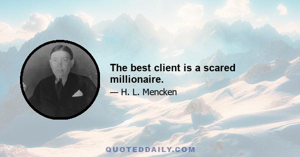 The best client is a scared millionaire.