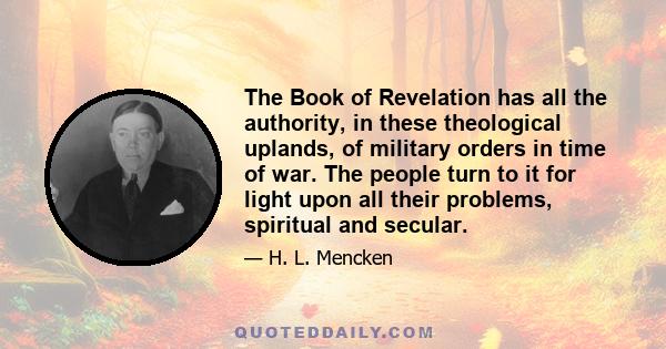 The Book of Revelation has all the authority, in these theological uplands, of military orders in time of war. The people turn to it for light upon all their problems, spiritual and secular.