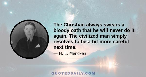 The Christian always swears a bloody oath that he will never do it again. The civilized man simply resolves to be a bit more careful next time.