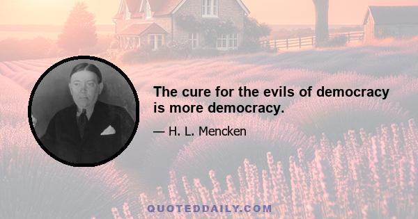 The cure for the evils of democracy is more democracy.