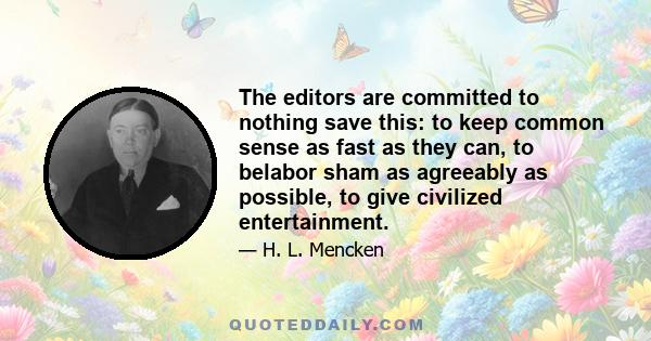 The editors are committed to nothing save this: to keep common sense as fast as they can, to belabor sham as agreeably as possible, to give civilized entertainment.