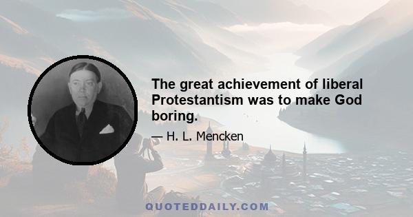 The great achievement of liberal Protestantism was to make God boring.