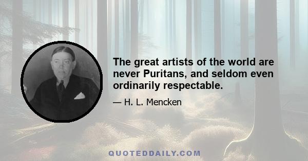 The great artists of the world are never Puritans, and seldom even ordinarily respectable.