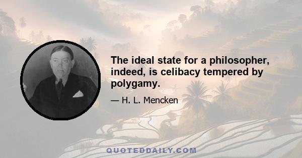 The ideal state for a philosopher, indeed, is celibacy tempered by polygamy.