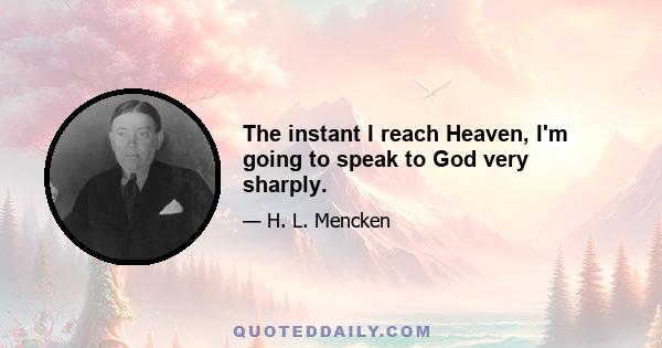 The instant I reach Heaven, I'm going to speak to God very sharply.