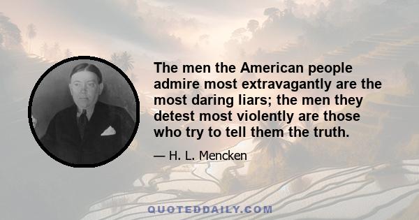 The men the American people admire most extravagantly are the most daring liars; the men they detest most violently are those who try to tell them the truth.