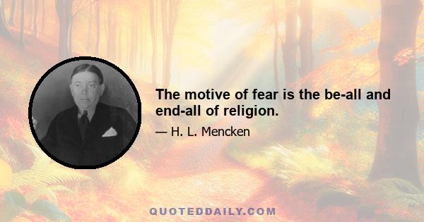 The motive of fear is the be-all and end-all of religion.