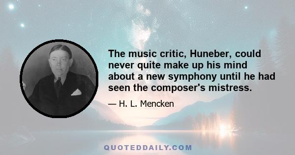 The music critic, Huneber, could never quite make up his mind about a new symphony until he had seen the composer's mistress.