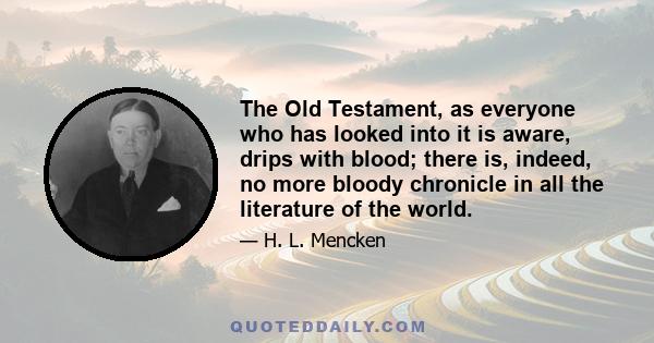 The Old Testament, as everyone who has looked into it is aware, drips with blood; there is, indeed, no more bloody chronicle in all the literature of the world.