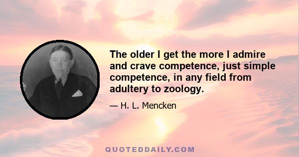 The older I get the more I admire and crave competence, just simple competence, in any field from adultery to zoology.