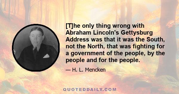 [T]he only thing wrong with Abraham Lincoln's Gettysburg Address was that it was the South, not the North, that was fighting for a government of the people, by the people and for the people.