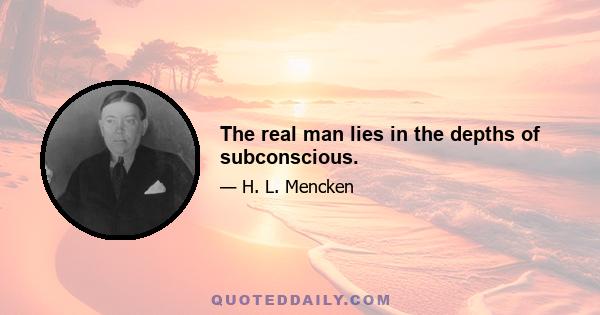 The real man lies in the depths of subconscious.