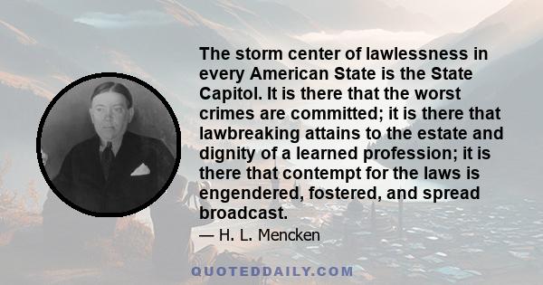 The storm center of lawlessness in every American State is the State Capitol. It is there that the worst crimes are committed; it is there that lawbreaking attains to the estate and dignity of a learned profession; it