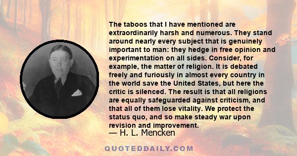 The taboos that I have mentioned are extraordinarily harsh and numerous. They stand around nearly every subject that is genuinely important to man: they hedge in free opinion and experimentation on all sides. Consider,