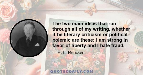 The two main ideas that run through all of my writing, whether it be literary criticism or political polemic are these: I am strong in favor of liberty and I hate fraud.