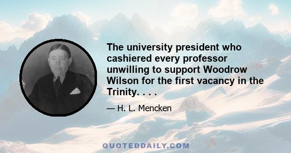 The university president who cashiered every professor unwilling to support Woodrow Wilson for the first vacancy in the Trinity. . . .