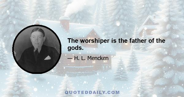 The worshiper is the father of the gods.