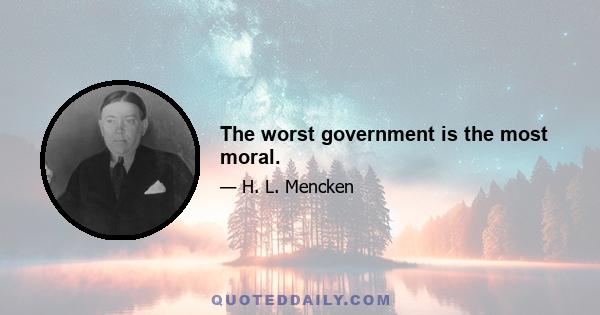 The worst government is the most moral.