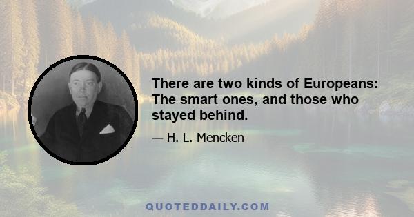 There are two kinds of Europeans: The smart ones, and those who stayed behind.