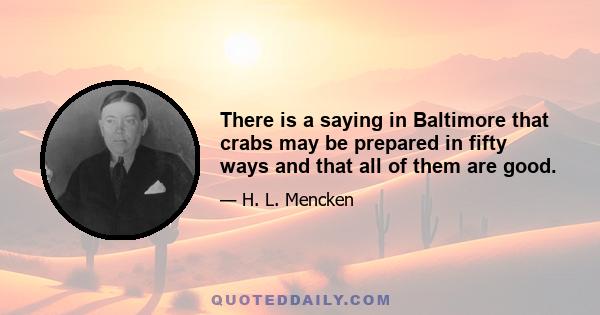 There is a saying in Baltimore that crabs may be prepared in fifty ways and that all of them are good.