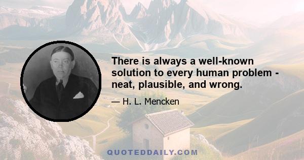 There is always a well-known solution to every human problem - neat, plausible, and wrong.