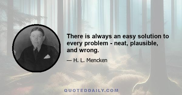 There is always an easy solution to every problem - neat, plausible, and wrong.