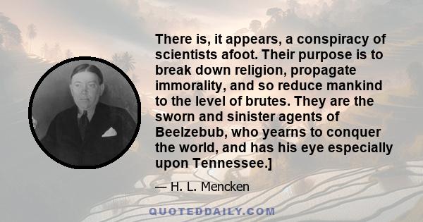 There is, it appears, a conspiracy of scientists afoot. Their purpose is to break down religion, propagate immorality, and so reduce mankind to the level of brutes. They are the sworn and sinister agents of Beelzebub,