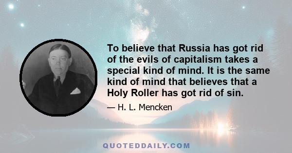 To believe that Russia has got rid of the evils of capitalism takes a special kind of mind. It is the same kind of mind that believes that a Holy Roller has got rid of sin.