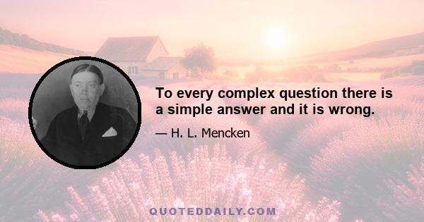 To every complex question there is a simple answer and it is wrong.