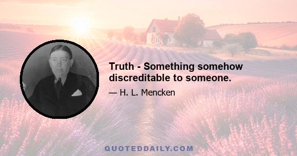 Truth - Something somehow discreditable to someone.