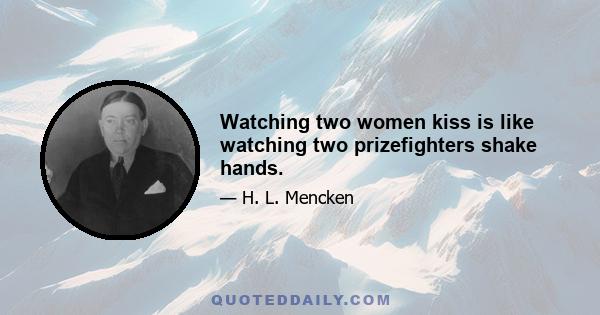 Watching two women kiss is like watching two prizefighters shake hands.