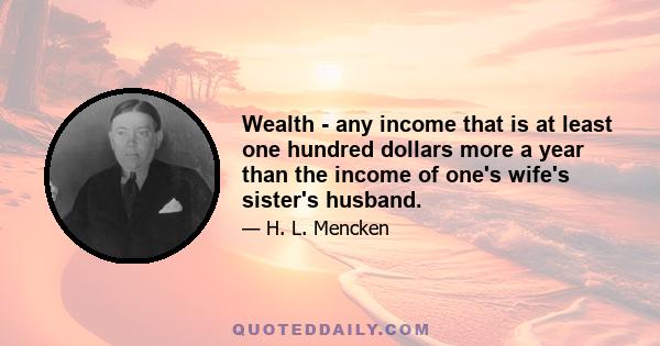 Wealth - any income that is at least one hundred dollars more a year than the income of one's wife's sister's husband.