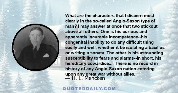 What are the characters that I discern most clearly in the so-called Anglo-Saxon type of man? I may answer at once that two stickout above all others. One is his curious and apparently incurable incompetence--his