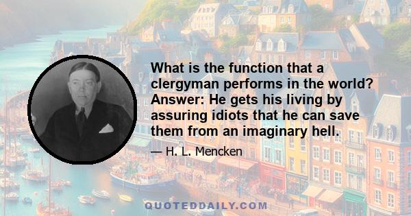 What is the function that a clergyman performs in the world? Answer: He gets his living by assuring idiots that he can save them from an imaginary hell.