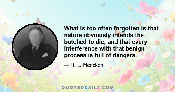 What is too often forgotten is that nature obviously intends the botched to die, and that every interference with that benign process is full of dangers.