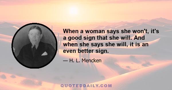 When a woman says she won't, it's a good sign that she will. And when she says she will, it is an even better sign.