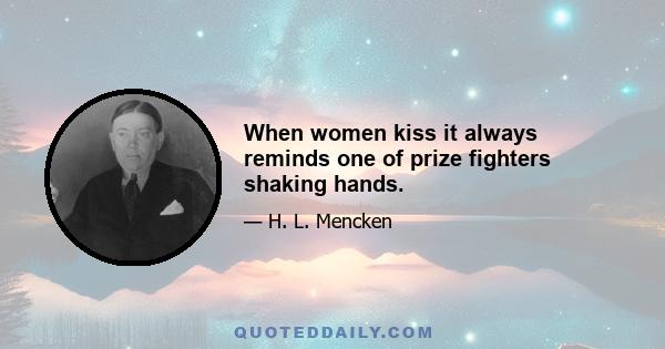 When women kiss it always reminds one of prize fighters shaking hands.